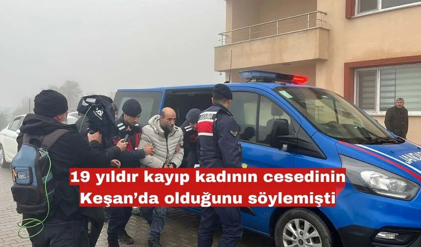 19 yıldır kayıp kadının cesedinin Keşan’da olduğunu söylemişti