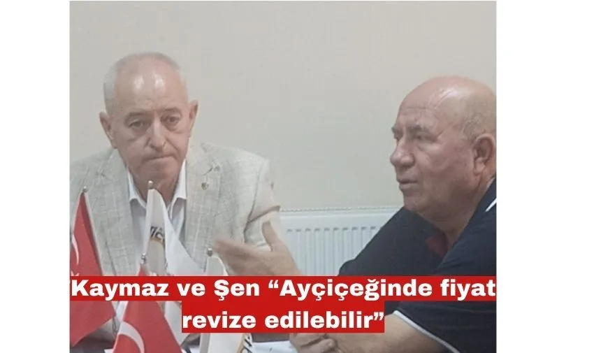Kaymaz ve Şen “Ayçiçeğinde fiyat revize edilebilir”