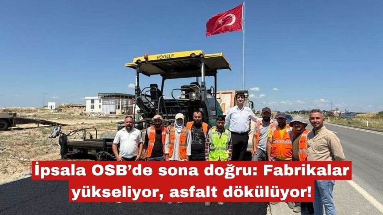 İpsala OSB’de fabrikalar yükseliyor, asfalt dökülüyor!
