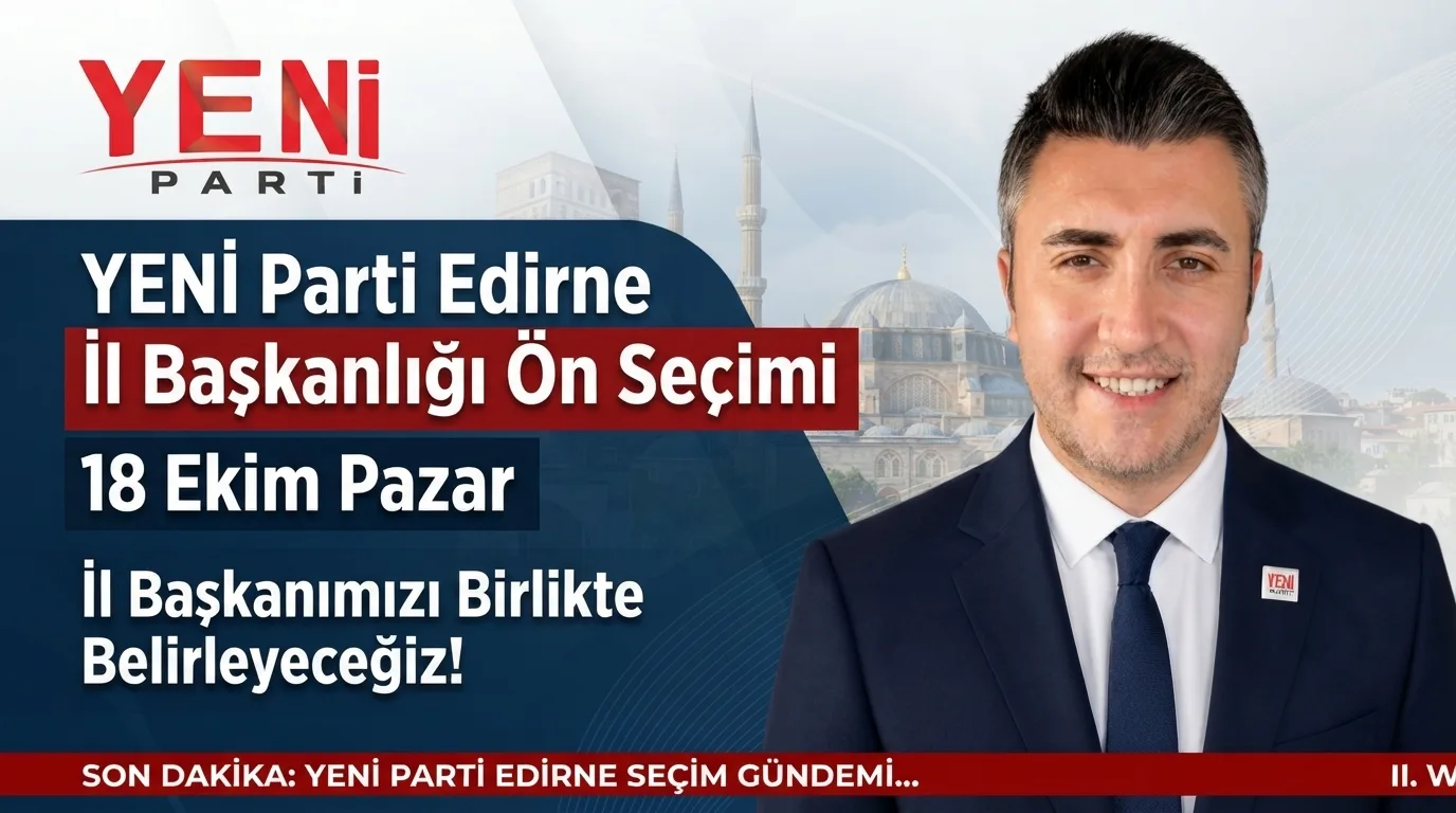 YENİ Parti Edirne İl Başkanlığı Ön Seçimi 18 Ekim Pazar günü yapılacak